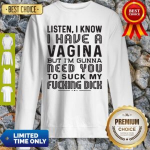 Alternative view of Official Listen I know I Have A Vagina But I'm Gunna Need You To Suck My Fucking Dick Shirt