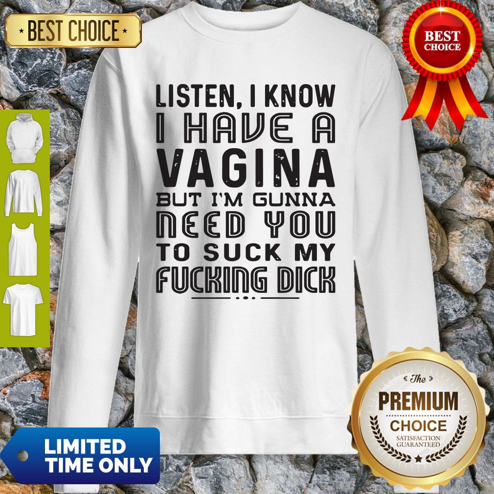 Official Listen I know I Have A Vagina But I'm Gunna Need You To Suck My Fucking Dick Shirt - Image 2