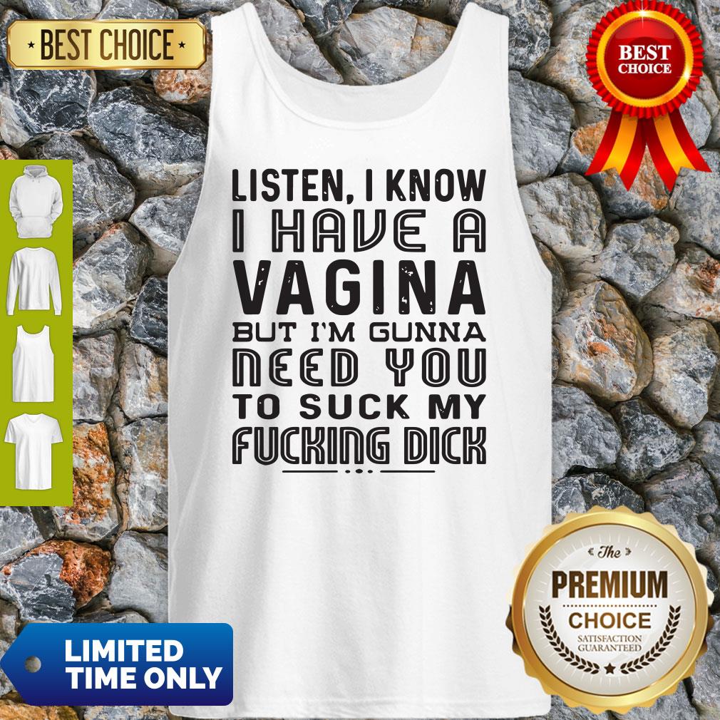 Official Listen I know I Have A Vagina But I'm Gunna Need You To Suck My Fucking Dick Shirt - Image 5