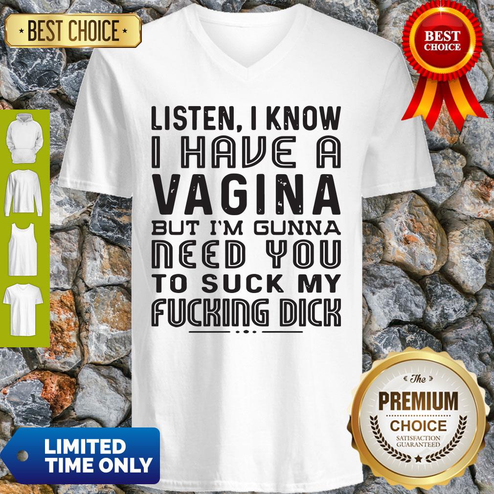 Official Listen I know I Have A Vagina But I'm Gunna Need You To Suck My Fucking Dick Shirt - Image 4