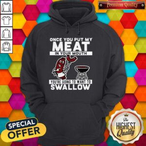 Alternative view of Funny Once You Put My Meat In Your Mouth You’re Going To Want To Swallow Shirt
