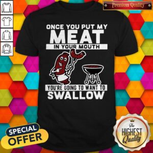 Funny Once You Put My Meat In Your Mouth You’re Going To Want To Swallow Shirt