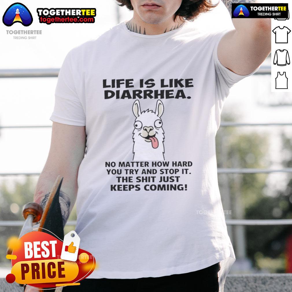 Official Life Is Like Diarrhea No Matter How Hard You Try And Stop It, The Shit Just Keeps Coming T-Shirt
