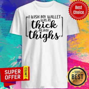 I Wish My Wallet Was As Thick As My Thighs Shirt