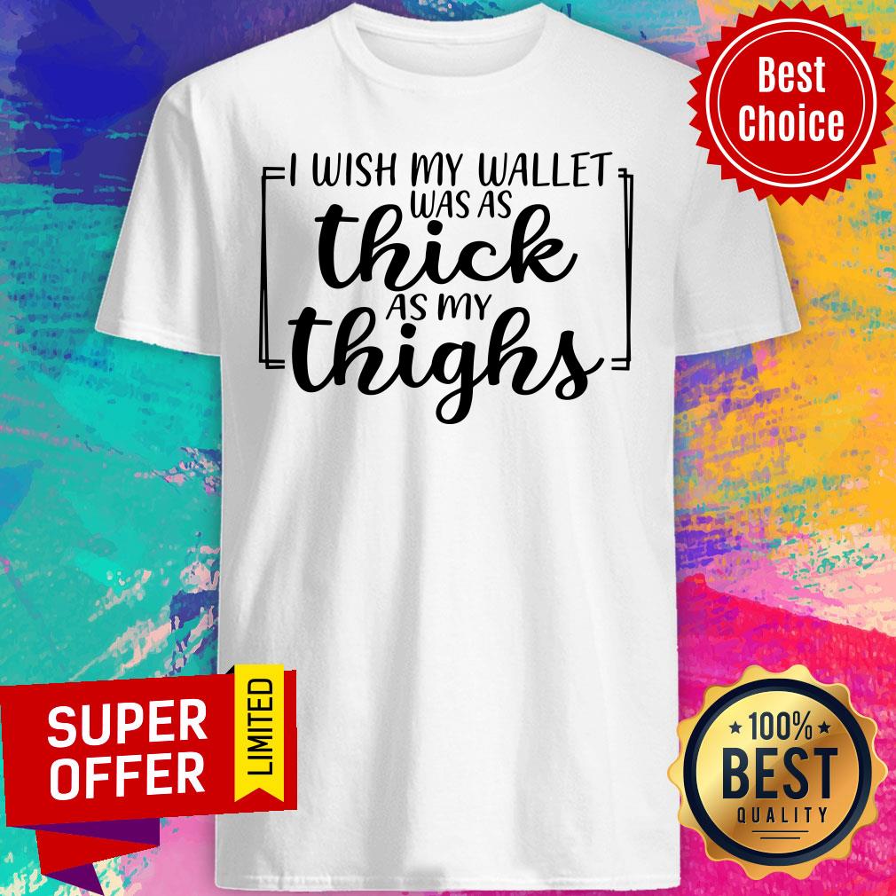 I Wish My Wallet Was As Thick As My Thighs Shirt