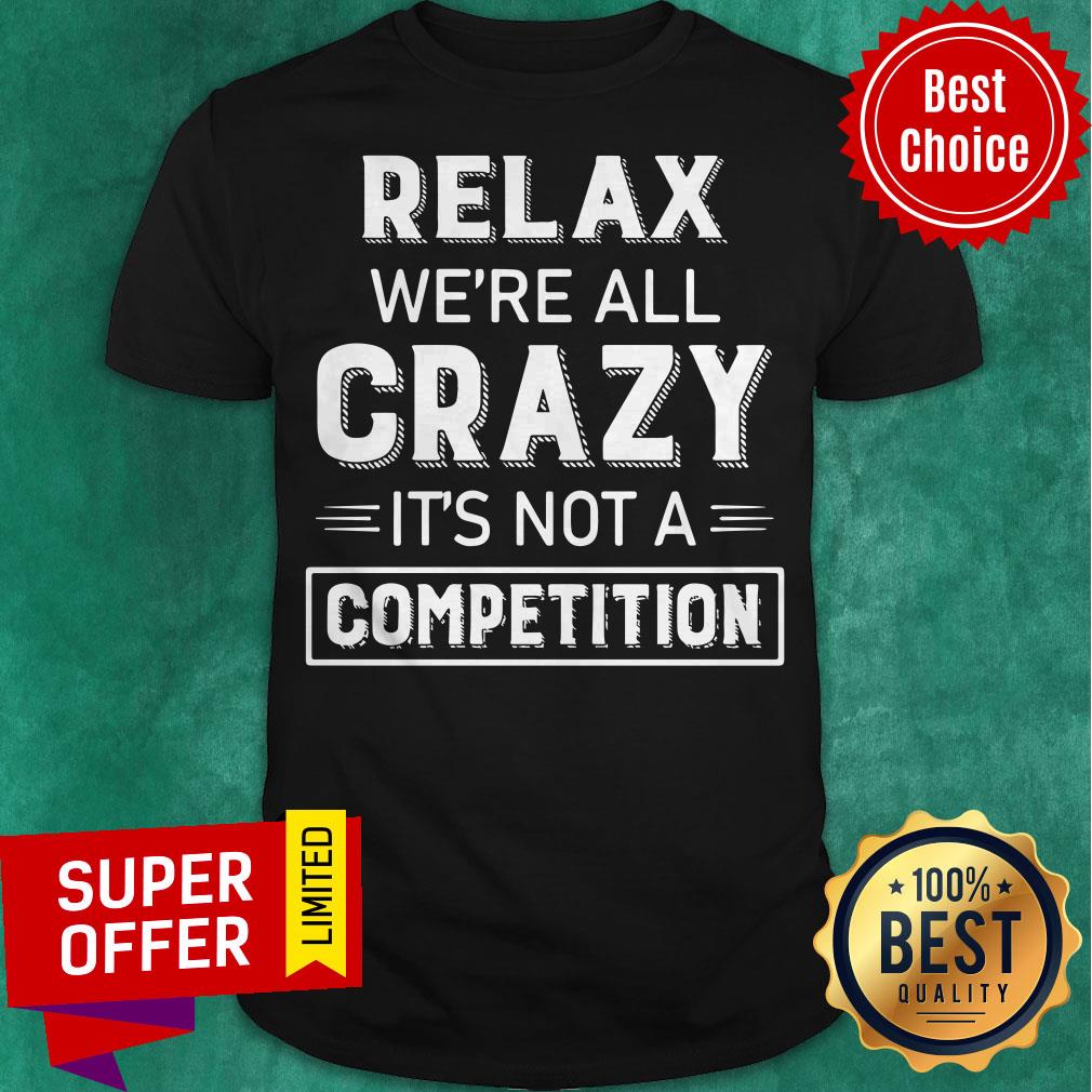 Premium Relax We’re All Crazy It’s Not A Competition Shirt