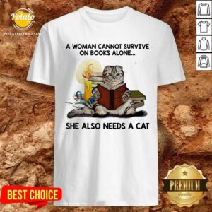 A Woman Can Not Survive On Books Alone She Also Needs A Cat Shirt
