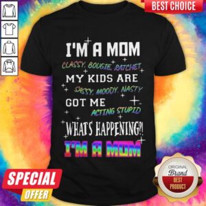 Official I'm A Mom Classy Bougie Ratchet My Kids Are Sassy Moody Nasty Got Me Acting Stupid What's Happening I'm A Mom Shirt