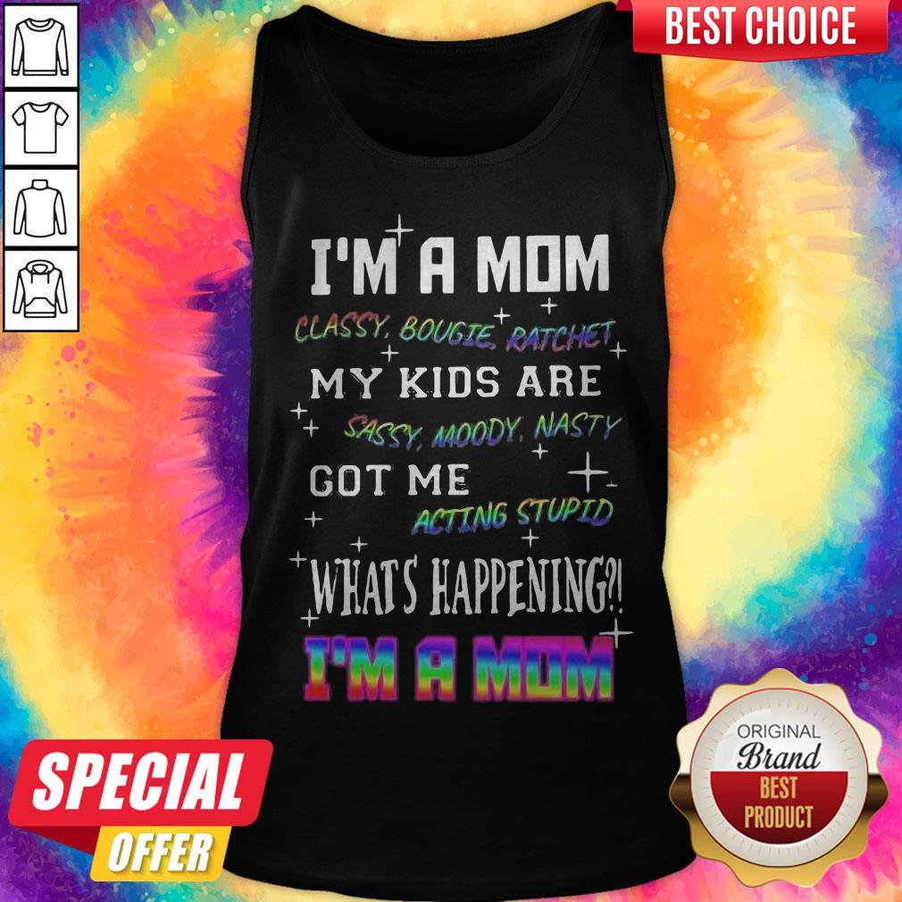 Official I'm A Mom Classy Bougie Ratchet My Kids Are Sassy Moody Nasty Got Me Acting Stupid What's Happening I'm A Mom Shirt - Image 4