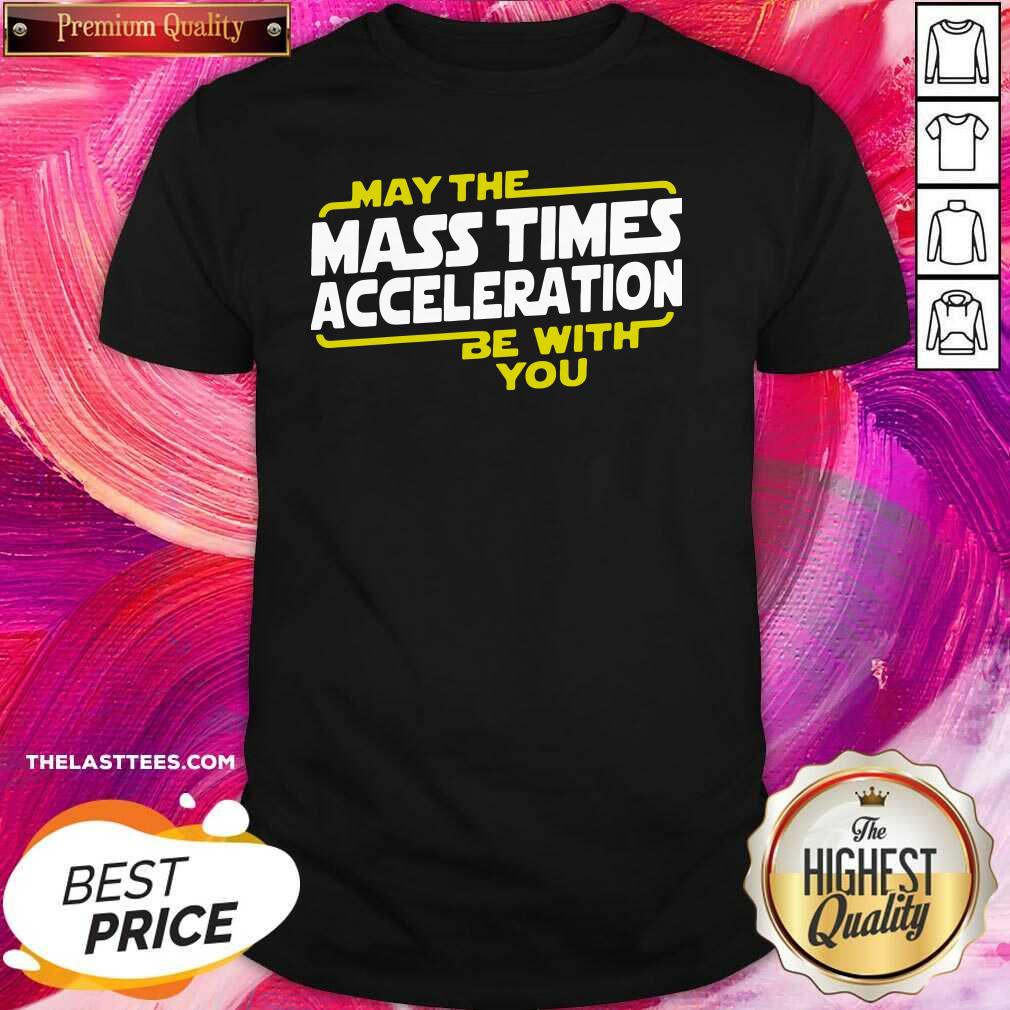 Cute May The Mass Times Acceleration Be With You Shirt