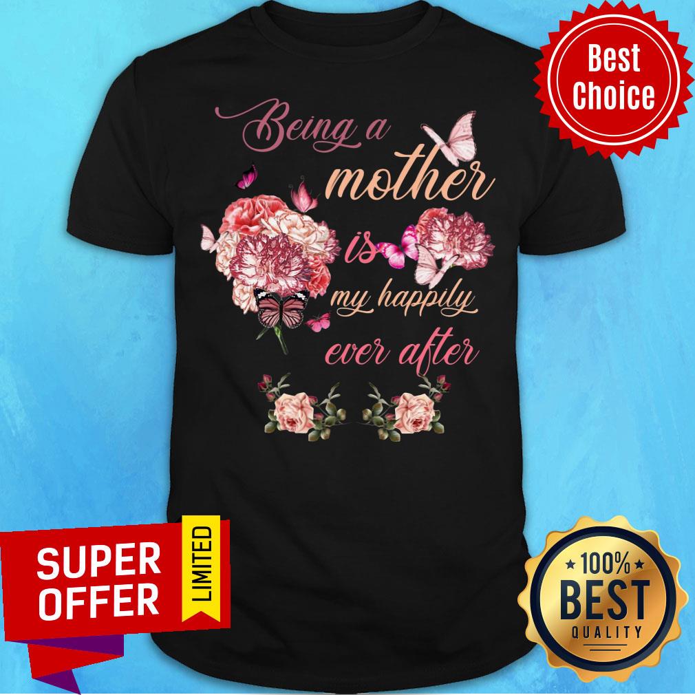 Being A Mother Butterfly Is Flower My Happily Ever After Shirt