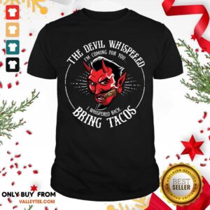 The Devil Whispered Im Coming For You I Whispered Back Bring Tacos Shirt
