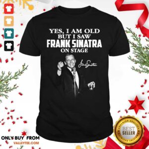 Yes I Am Old But I Saw Frank Sinatra On Stage Shirt