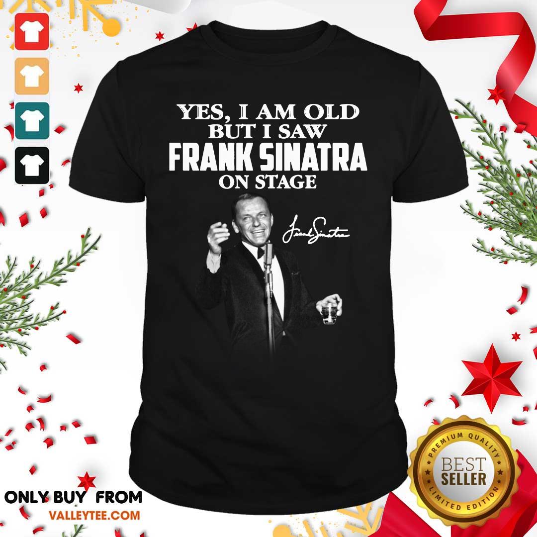 Yes I Am Old But I Saw Frank Sinatra On Stage Shirt