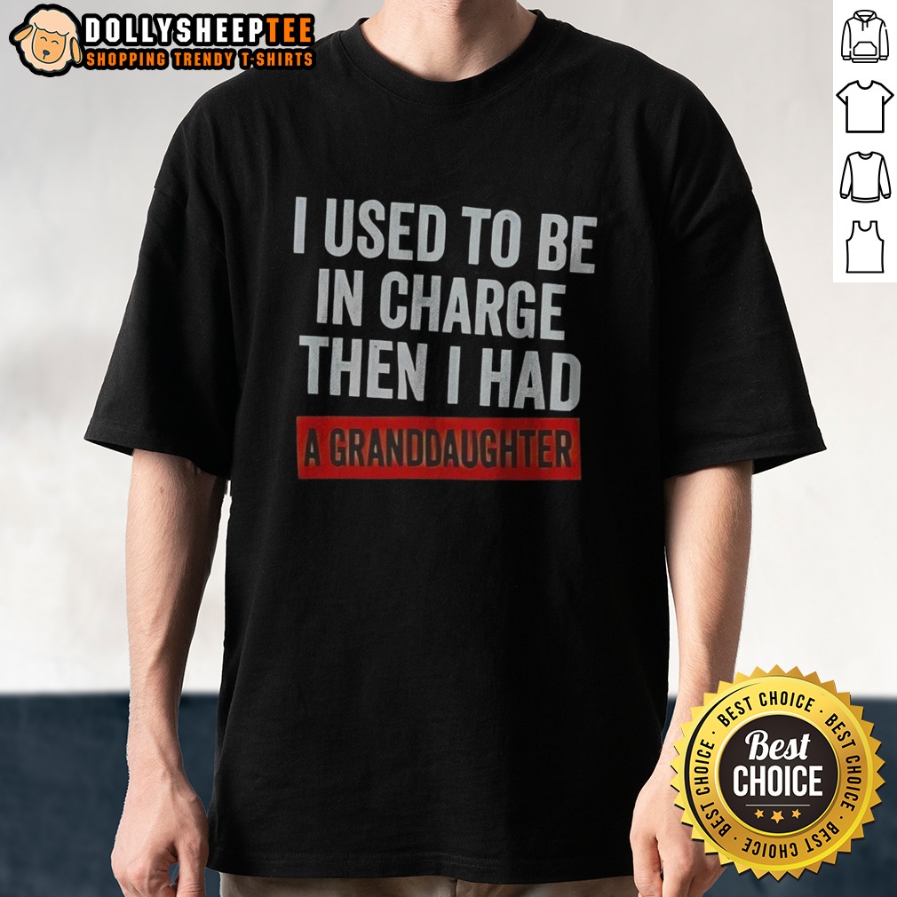 Original I Used To Be In Charge Then I Had A Granddaughter Shirt