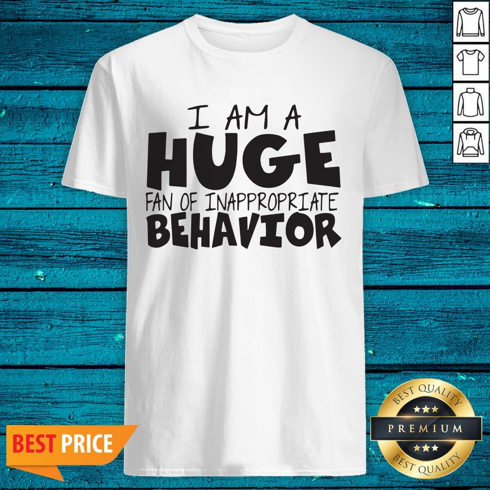 I Am A Huge Fan Of Inappropriate Behavior Shirt