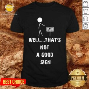 Good Bad Well Thats Not A Good Sign Shirt