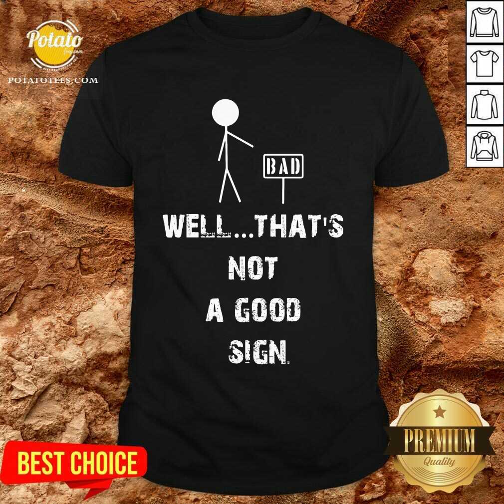 Good Bad Well Thats Not A Good Sign Shirt