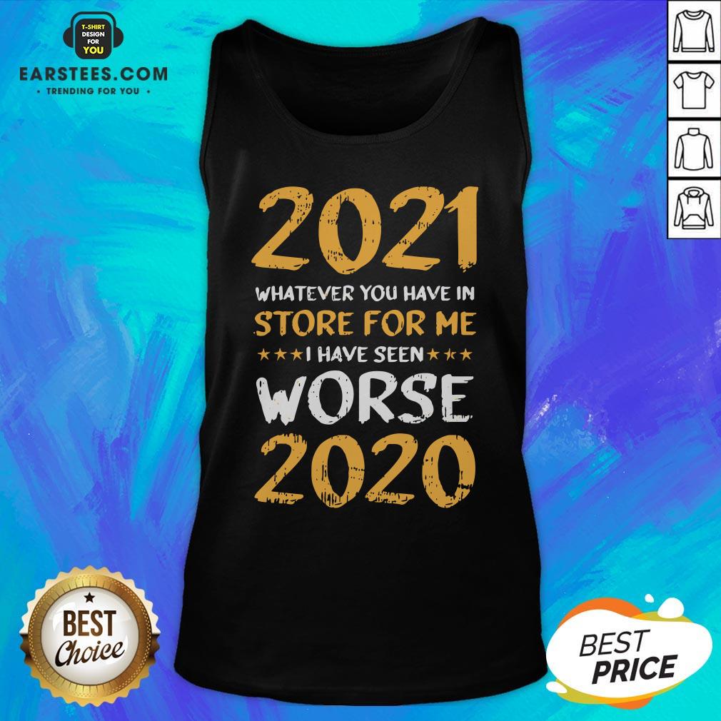 Funny 2021 Whatever You Have In Store For Me I Have Seen Worse 2020 Shirt - Image 4