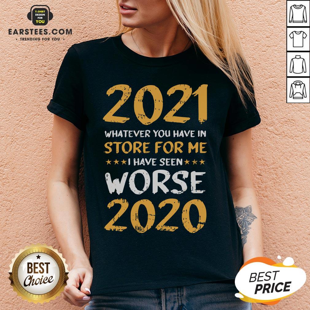 Funny 2021 Whatever You Have In Store For Me I Have Seen Worse 2020 Shirt - Image 3