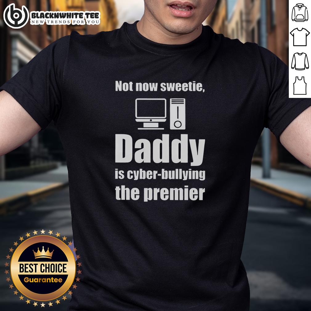 Good Not Now Sweetie Daddy Is Cyber Bullying The Premier T-Shirt