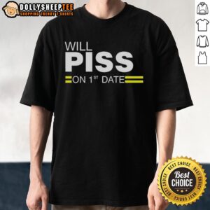 Top Will Piss On 1st Date T-Shirt
