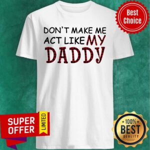 Premium Don’t Make Me Act Like My Daddy Shirt