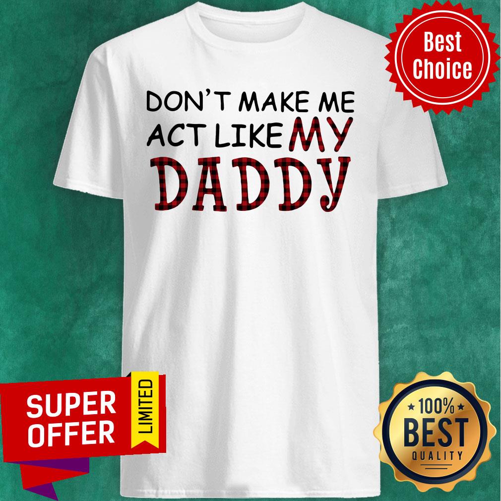 Premium Don’t Make Me Act Like My Daddy Shirt