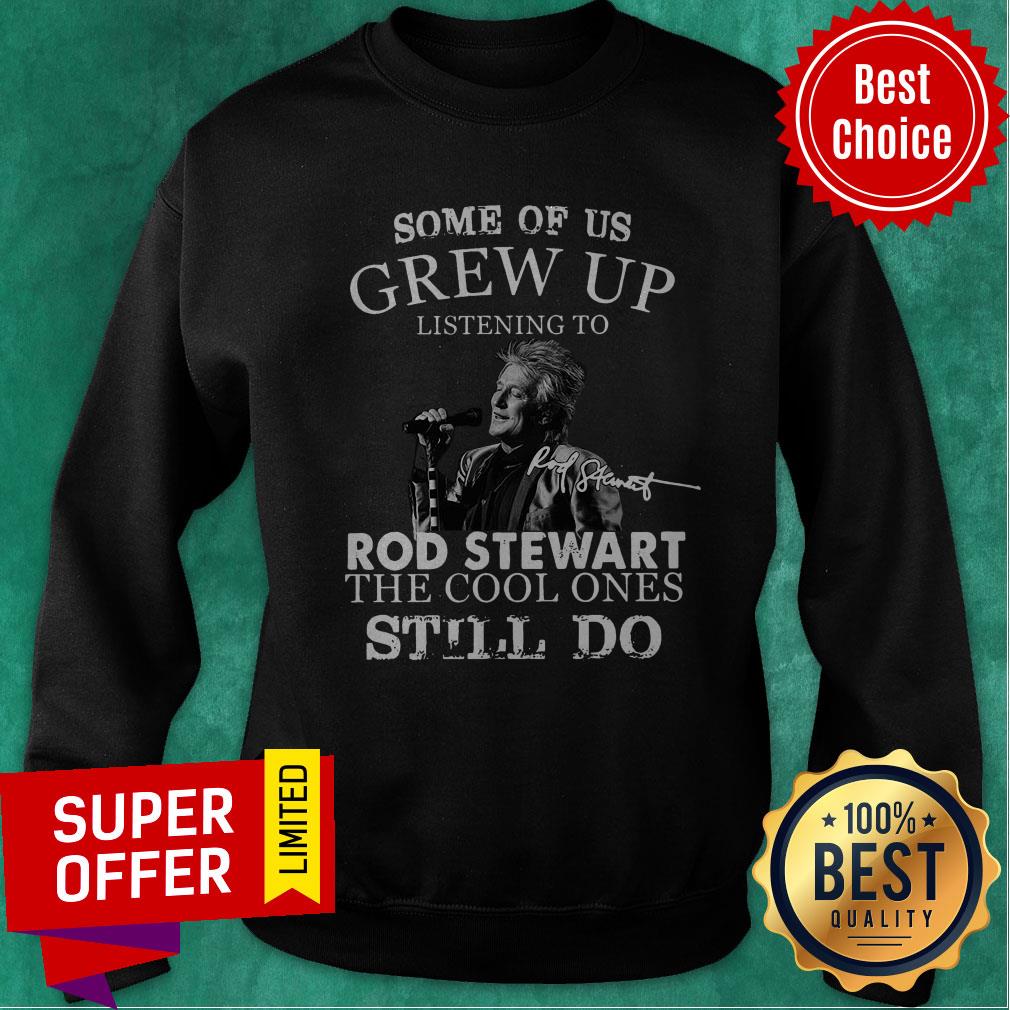 Some Of Us Grew Up Listening To Rod Stewart The Cool Ones Still Do Shirt - Image 5