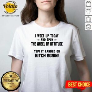 Alternative view of Perfect I Woke Up Today And Spun The Wheel Of Attitude Yep It Landed On Bitch Again Shirt