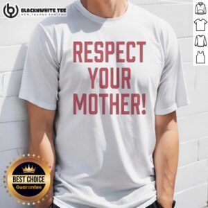 Top Respect Your Mother Mom Mama Parent Love Family Appreciation Guidance Shirt
