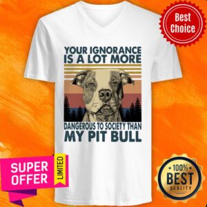 Alternative view of Your Ignorannce Is A Lot More Dangerous My Pitbull Shirt