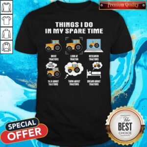 Things I Do In My Spare Time Drive Tractors Look At Tractors Research Tractors Talk About Tractors Think About Tractors Dream About Tractors Shirt