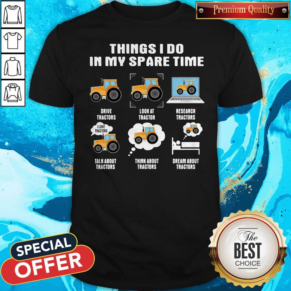 Things I Do In My Spare Time Drive Tractors Look At Tractors Research Tractors Talk About Tractors Think About Tractors Dream About Tractors Shirt