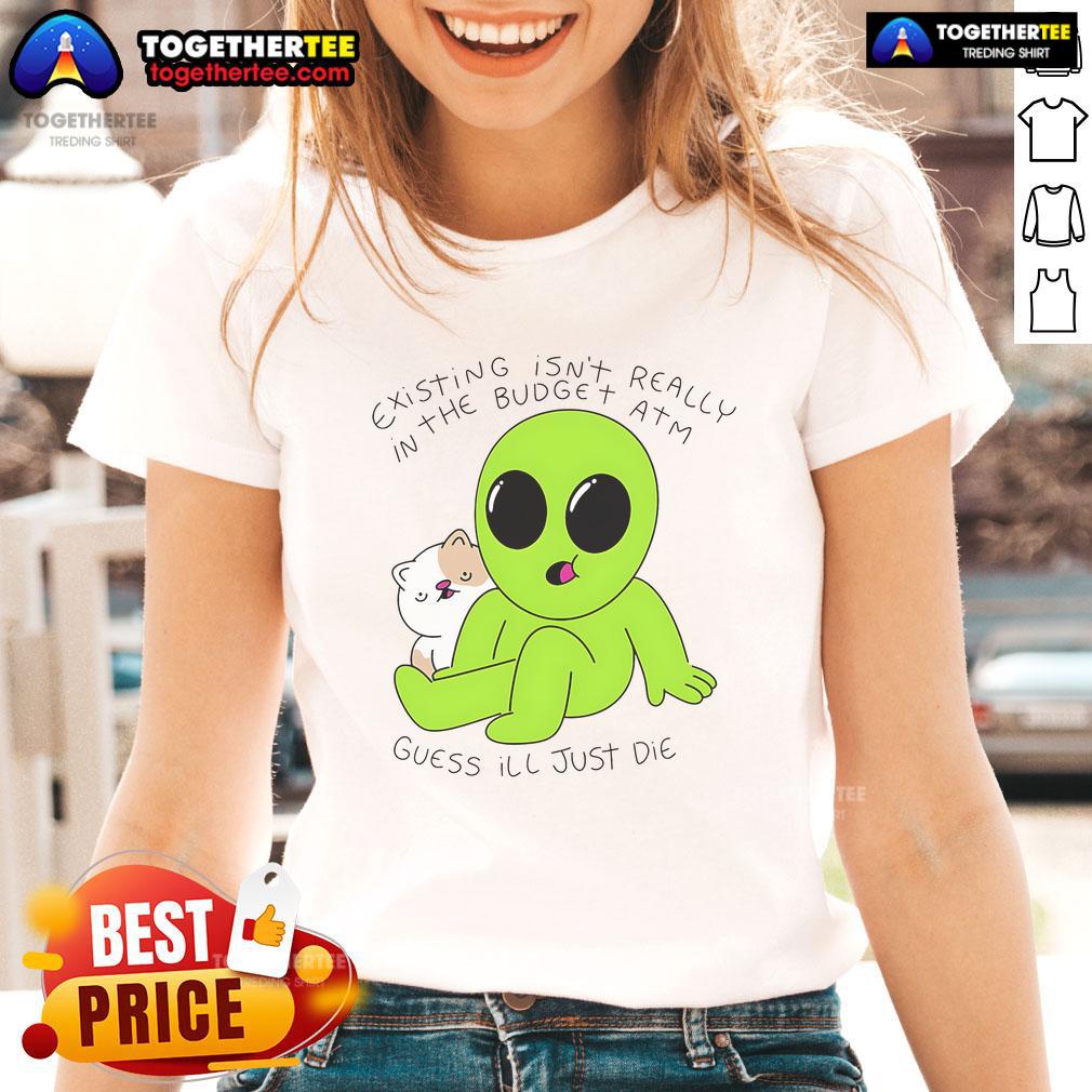 Good Alien And Cat Existing Isn't Really In The Budget Atm Guess T-Shirt - Image 3