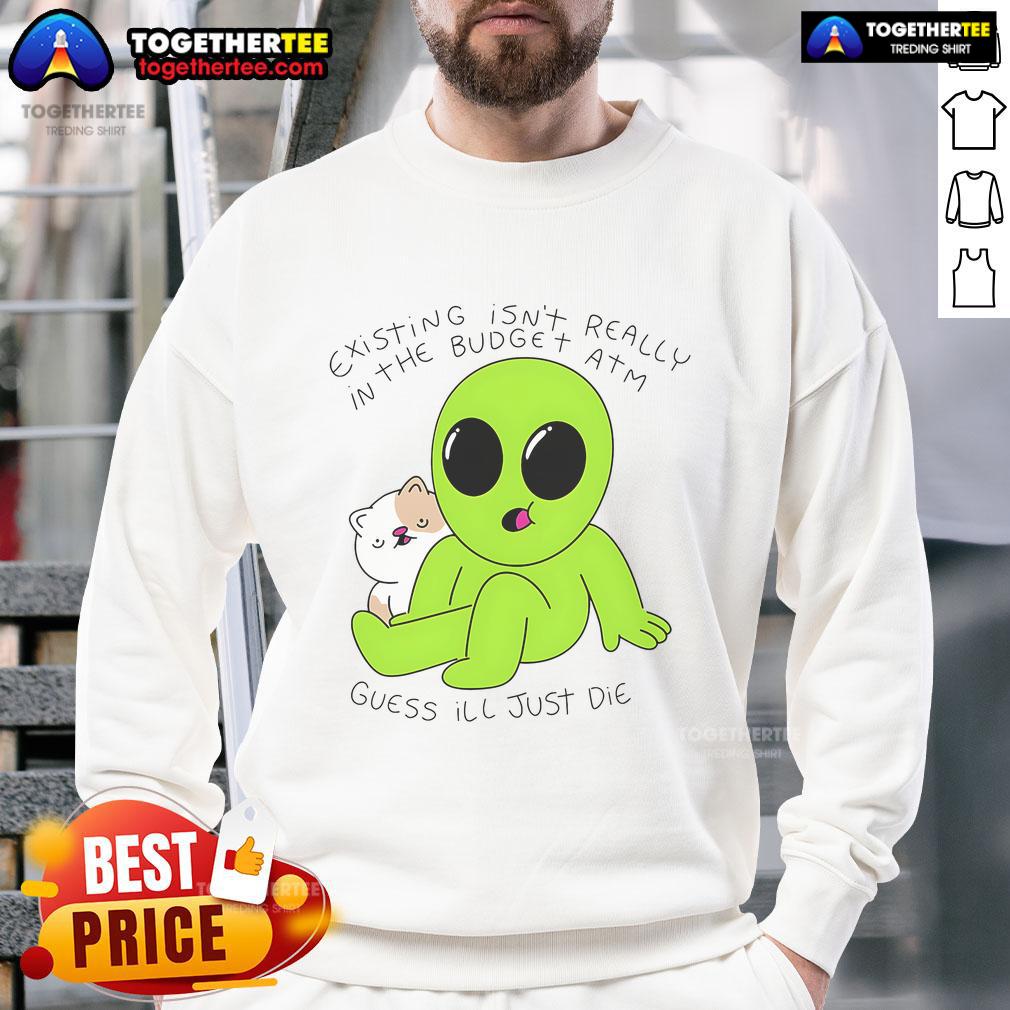 Good Alien And Cat Existing Isn't Really In The Budget Atm Guess T-Shirt - Image 5