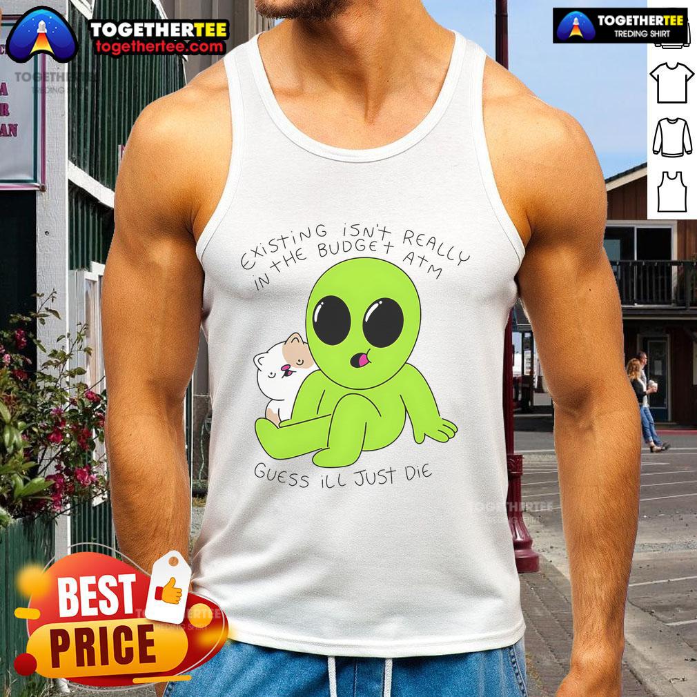 Good Alien And Cat Existing Isn't Really In The Budget Atm Guess T-Shirt - Image 4