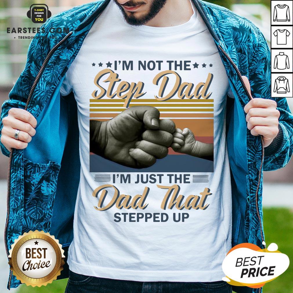Original I’m Not The Step Dad I’m Just The Dad That Stepped Up Happy Fathers Day Vintage Shirt