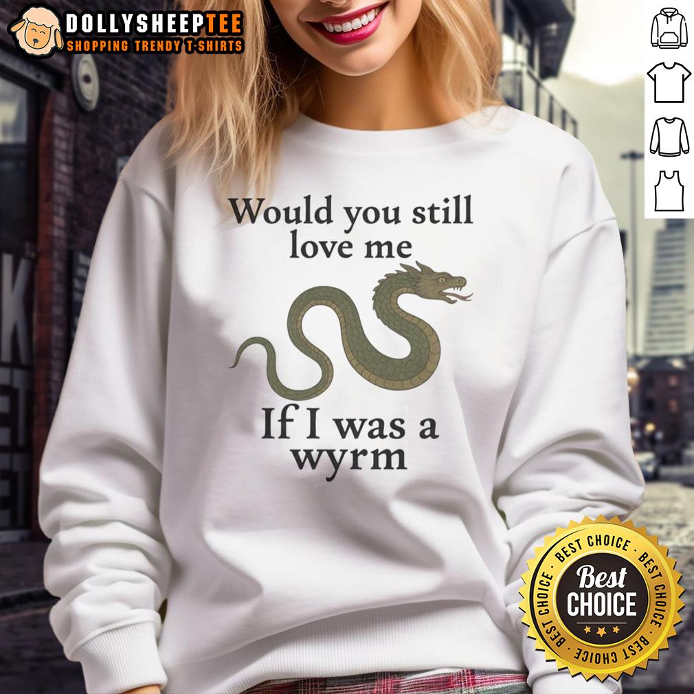 Good Would You Still Love Me If I Was A Wyrm T-Shirt - Image 5
