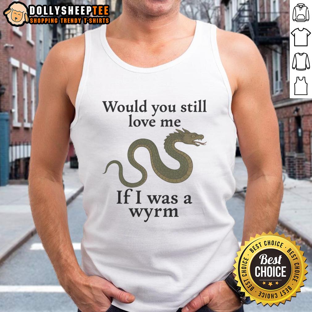 Good Would You Still Love Me If I Was A Wyrm T-Shirt - Image 4