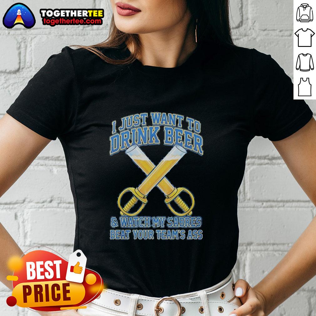 Awesome Buffalo Sabres I Just Want To Drink Beer And Watch My Sabres Beat Your Team's Ass Funny T-Shirt - Image 3