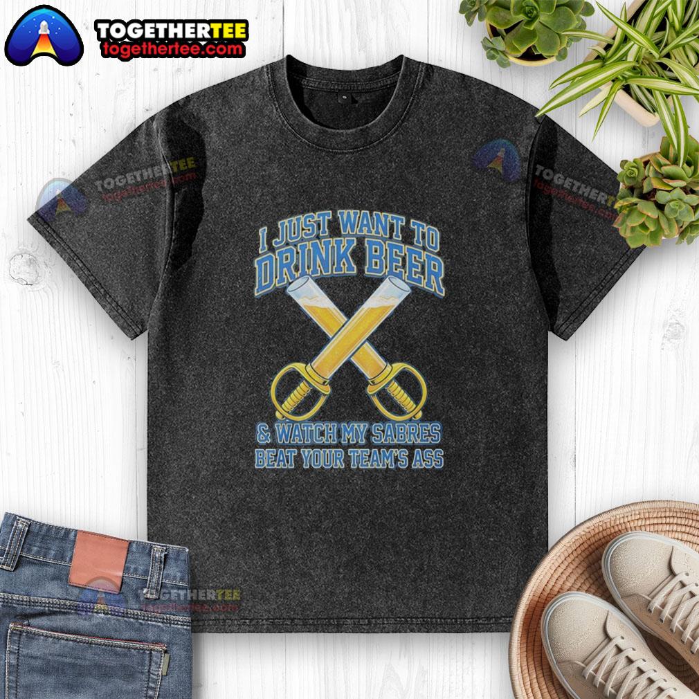 Awesome Buffalo Sabres I Just Want To Drink Beer And Watch My Sabres Beat Your Team's Ass Funny T-Shirt - Image 6