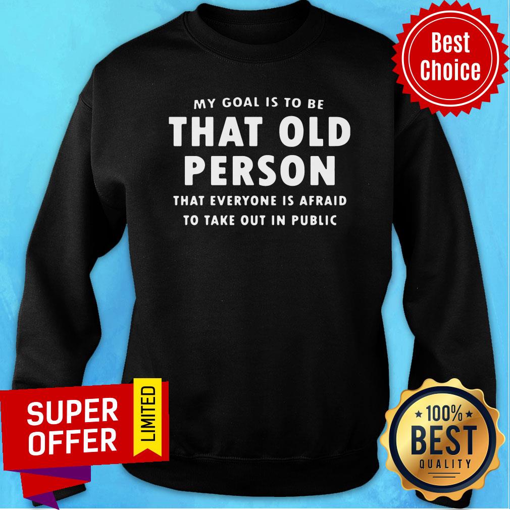 My Goal Is To Be That Old Person That Everyone Is Afraid To Take Out In Pubilic Shirt - Image 3