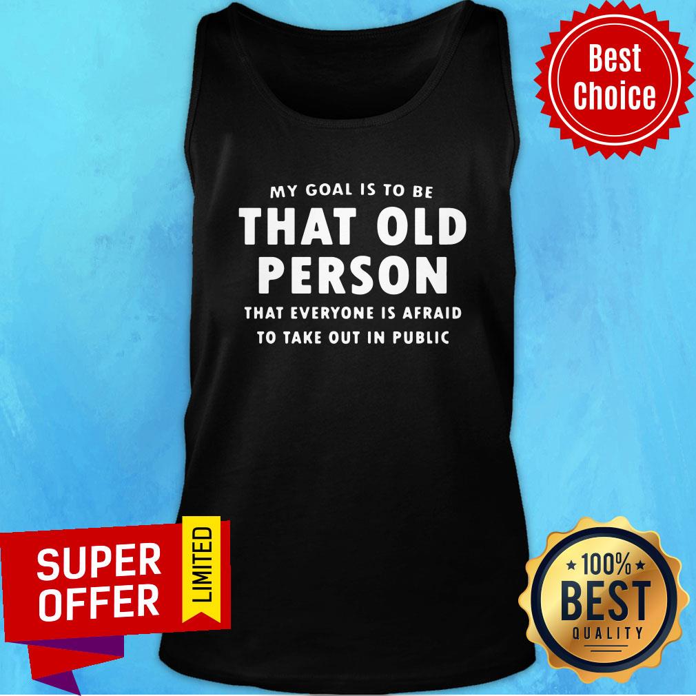 My Goal Is To Be That Old Person That Everyone Is Afraid To Take Out In Pubilic Shirt - Image 2