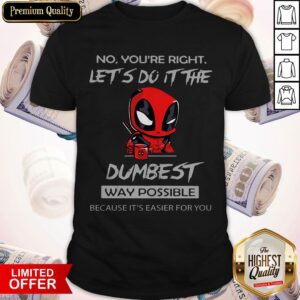 Deadpool No You're Right Let's Do It The Dumbest Way Possible Shirt