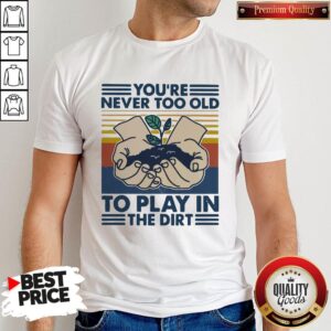 You're Never Too Old To Play In The Dirt Vintage Shirt