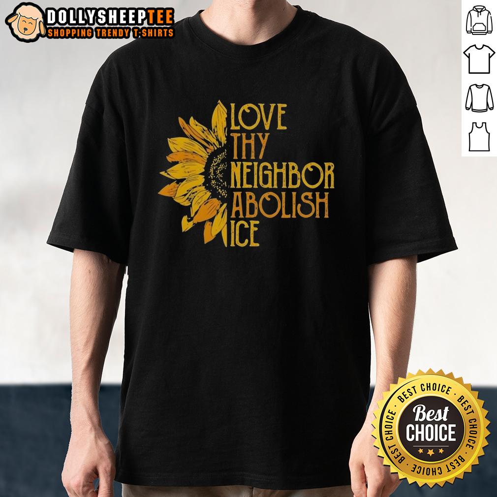 Awesome Love Thy Neighbor Abolish Ice Sunflower T-Shirt