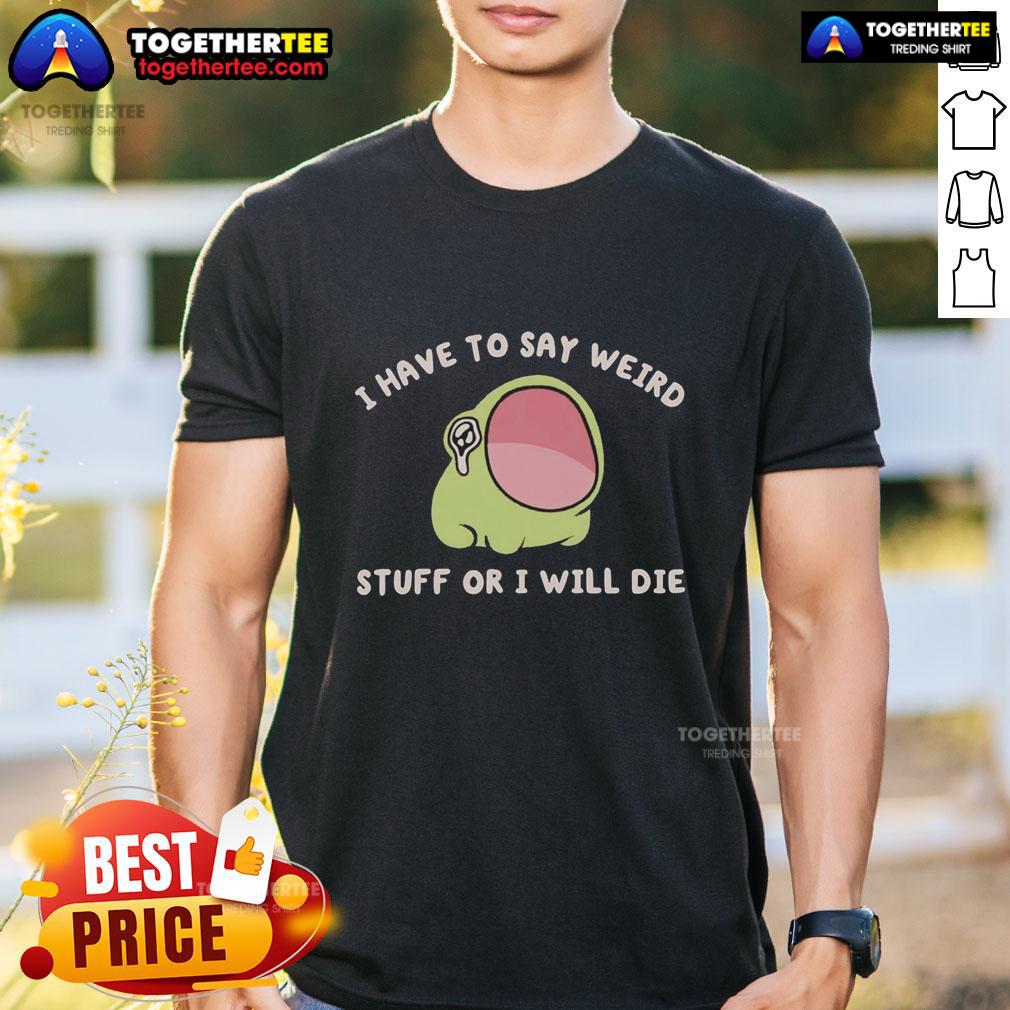 Official I Have To Say Weird Stuff Or I Will Die Frog T-Shirt