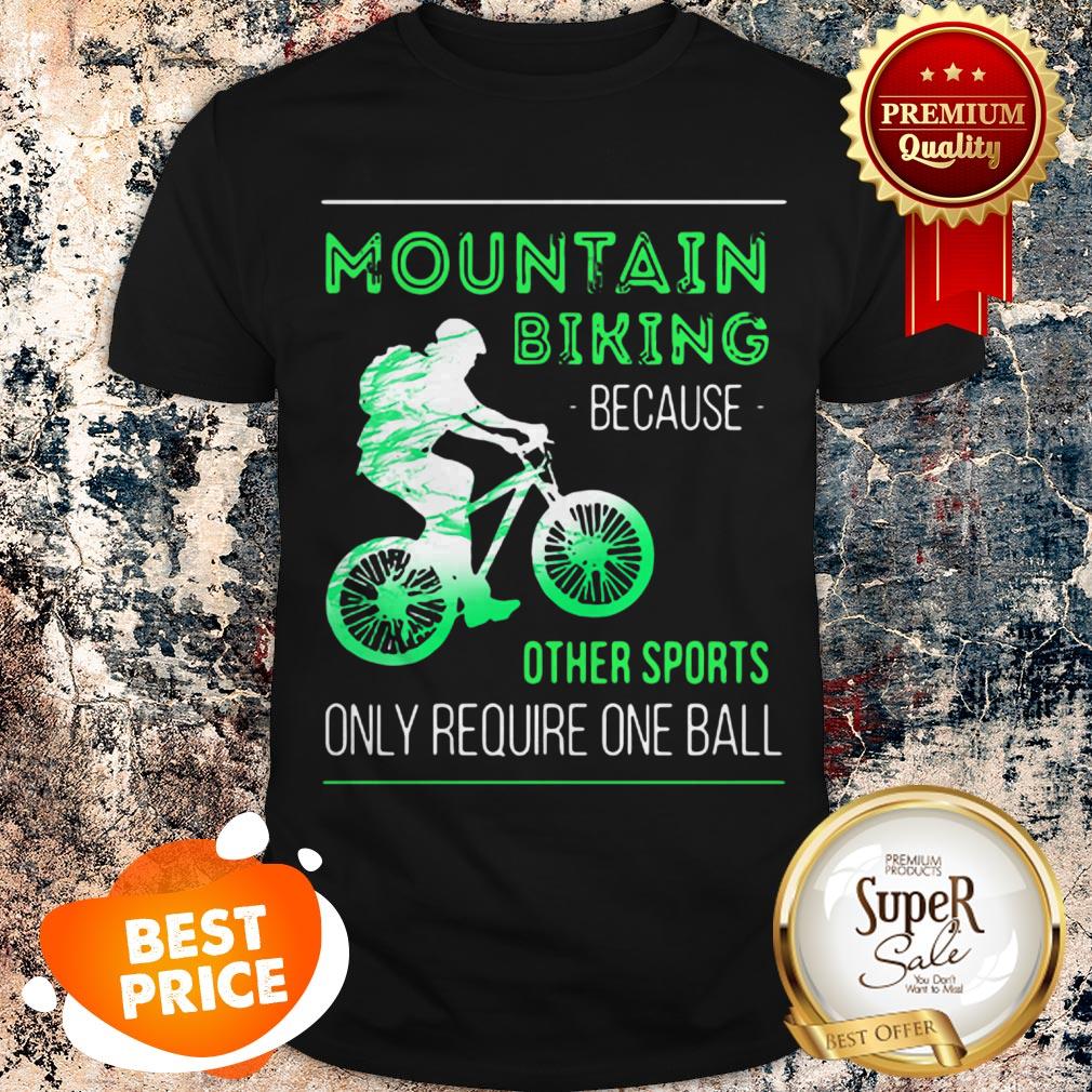 Nice Mountain Biking Because Other Sports Only Require One Ball Shirt
