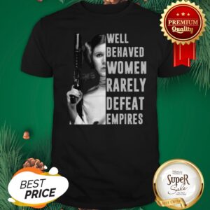 Princess Leia Well Behaved Women Rarely Defeat Empires Shirt